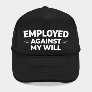 Employed Against My Will – Bold Sarcastic Work Humor Hat