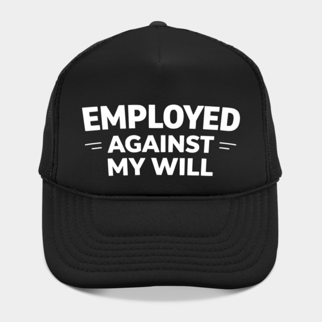 Employed Against My Will – Bold Sarcastic Work Humor by Silly Me Studio