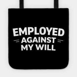 Employed Against My Will – Bold Sarcastic Work Humor Tote