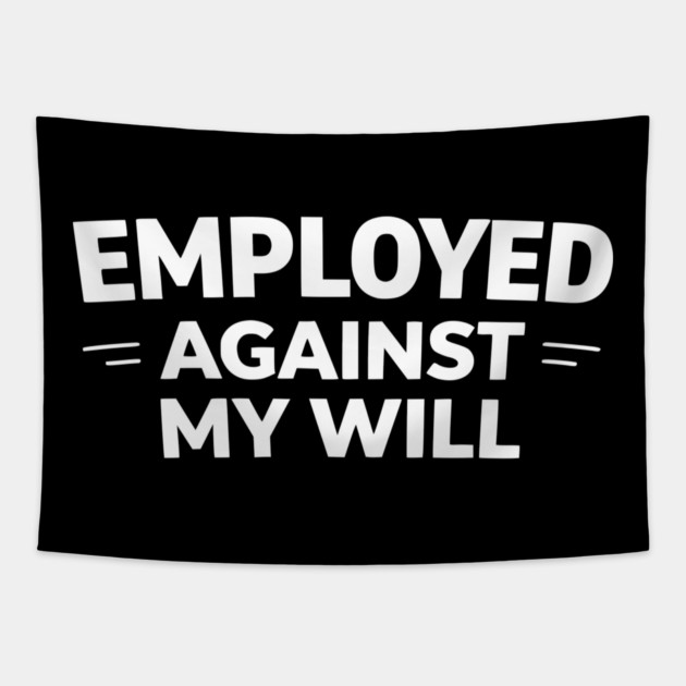 Employed Against My Will – Bold Sarcastic Work Humor Tapestry by Silly Me Studio