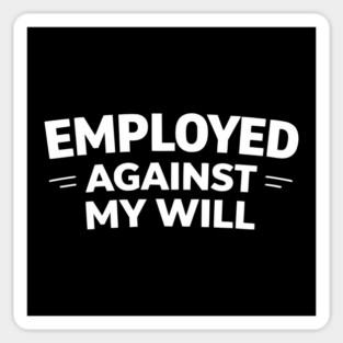 Employed Against My Will – Bold Sarcastic Work Humor Sticker