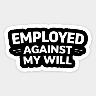 Employed Against My Will – Bold Sarcastic Work Humor Magnet