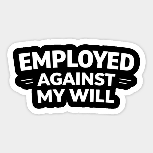 Employed Against My Will – Bold Sarcastic Work Humor Magnet by Silly Me Studio