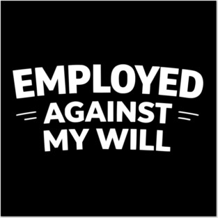 Employed Against My Will – Bold Sarcastic Work Humor Posters and Art
