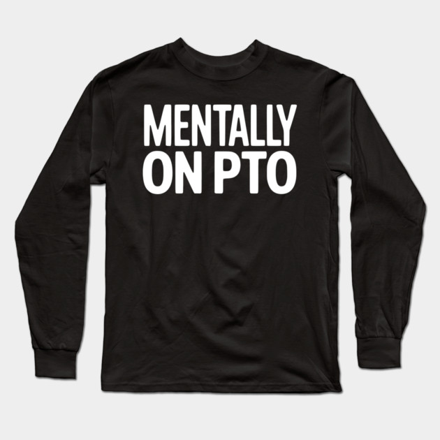 Mentally on PTO – Funny Work From Home Design Long Sleeve T-Shirt by Silly Me Studio