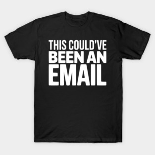 This Could’ve Been an Email – Funny Work Meeting Design T-Shirt