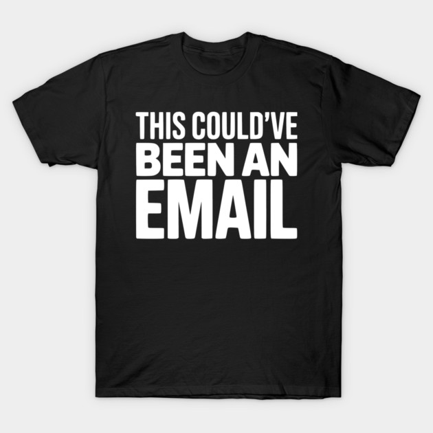 This Could’ve Been an Email – Funny Work Meeting Design T-Shirt by Silly Me Studio