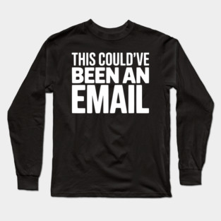 This Could’ve Been an Email – Funny Work Meeting Design Long Sleeve T-Shirt