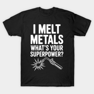 I Melt Metals What's Your Superpower? T-Shirt