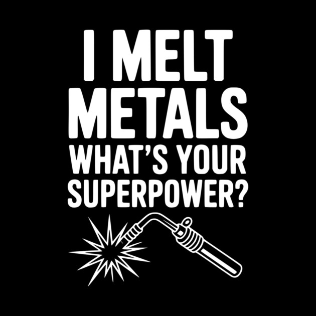 I Melt Metals What's Your Superpower? by Frank Ring