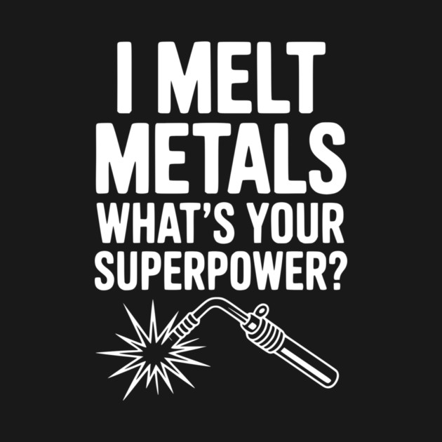 I Melt Metals What's Your Superpower? by Frank Ring