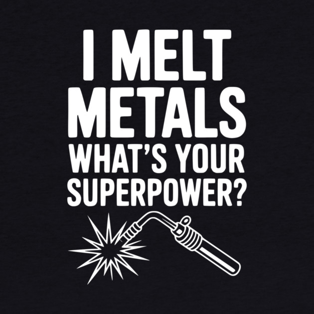 I Melt Metals What's Your Superpower? by Frank Ring