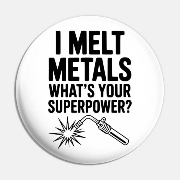I Melt Metals What's Your Superpower? Pin by Frank Ring