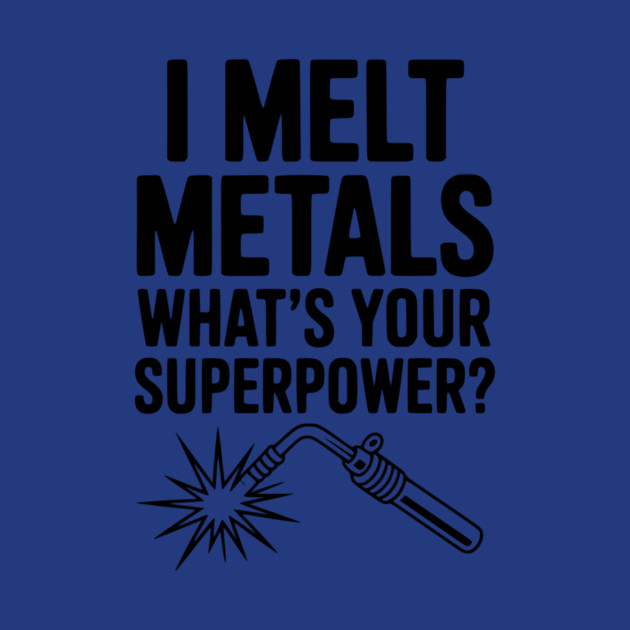 I Melt Metals What's Your Superpower? by Frank Ring