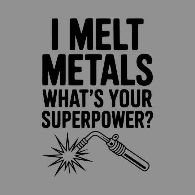 I Melt Metals What's Your Superpower? by Frank Ring