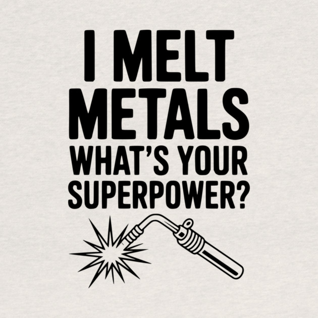 I Melt Metals What's Your Superpower? by Frank Ring