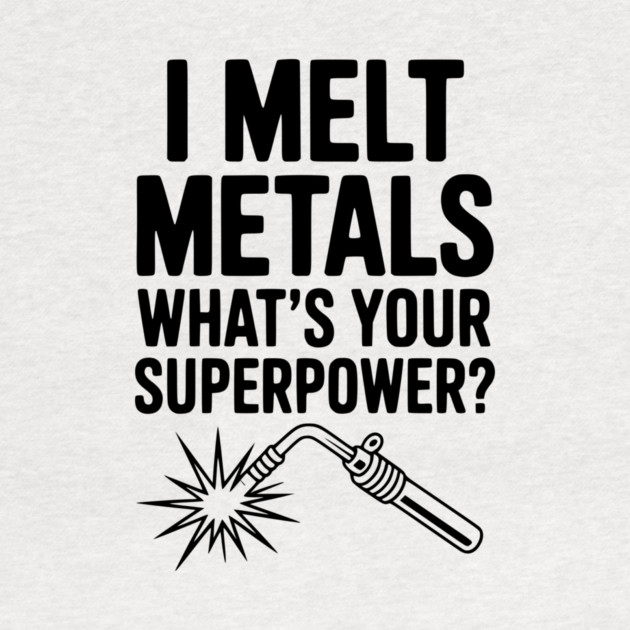 I Melt Metals What's Your Superpower? by Frank Ring