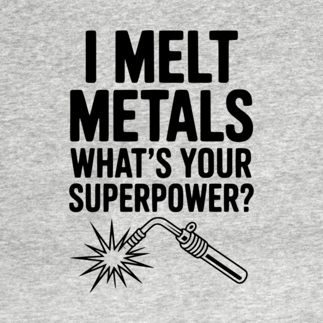 I Melt Metals What's Your Superpower? by Frank Ring