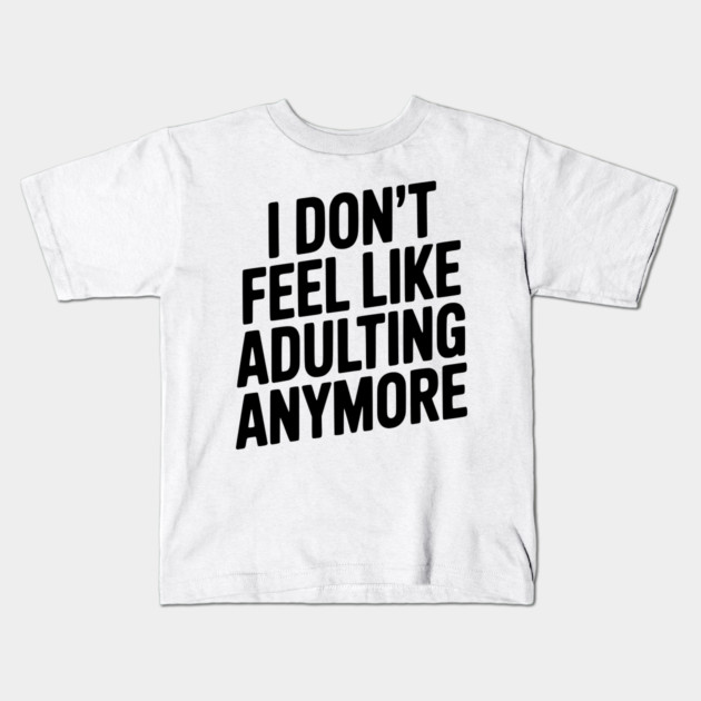 I Don't Feel Like Adulting Anymore Kids T-Shirt by Frank Ring