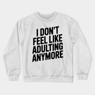 I Don't Feel Like Adulting Anymore Crewneck Sweatshirt