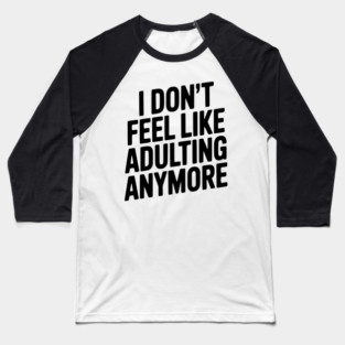 I Don't Feel Like Adulting Anymore Baseball T-Shirt