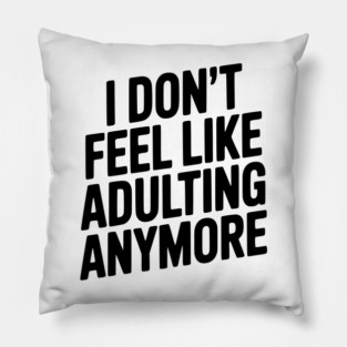 I Don't Feel Like Adulting Anymore Pillow