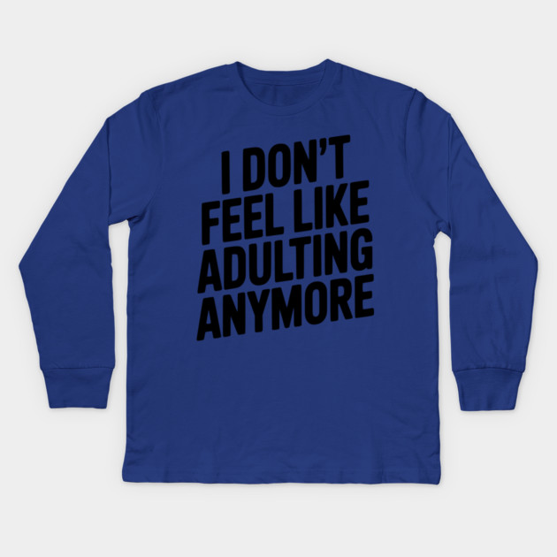 I Don't Feel Like Adulting Anymore Kids Long Sleeve T-Shirt by Frank Ring