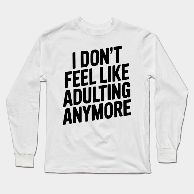 I Don't Feel Like Adulting Anymore Long Sleeve T-Shirt by Frank Ring