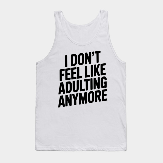 I Don't Feel Like Adulting Anymore Tank Top by Frank Ring