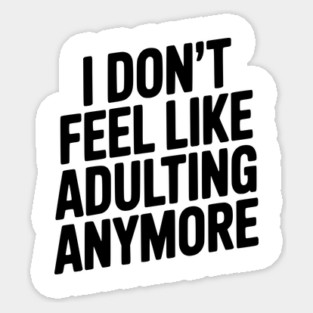 I Don't Feel Like Adulting Anymore Sticker