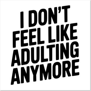 I Don't Feel Like Adulting Anymore Posters and Art