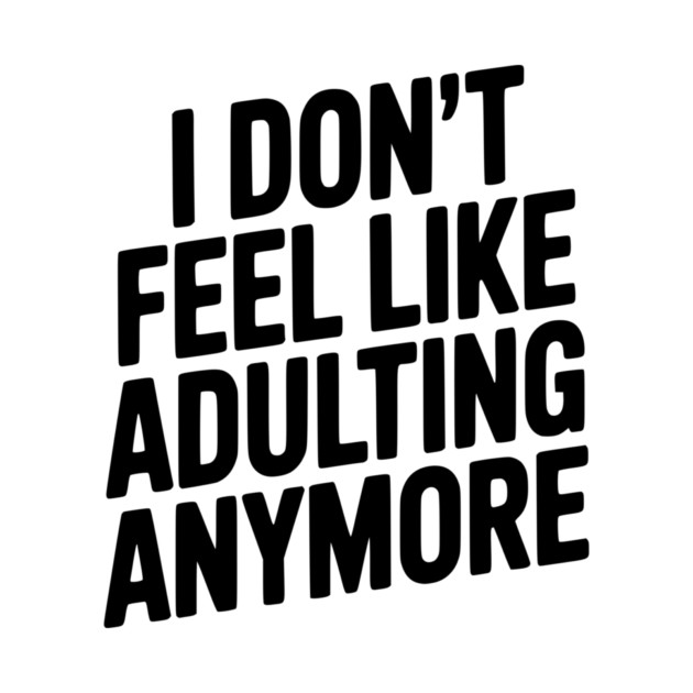 I Don't Feel Like Adulting Anymore by Frank Ring