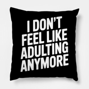 I Don't Feel Like Adulting Anymore Pillow