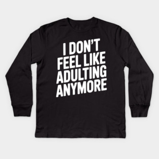 I Don't Feel Like Adulting Anymore Kids Long Sleeve T-Shirt