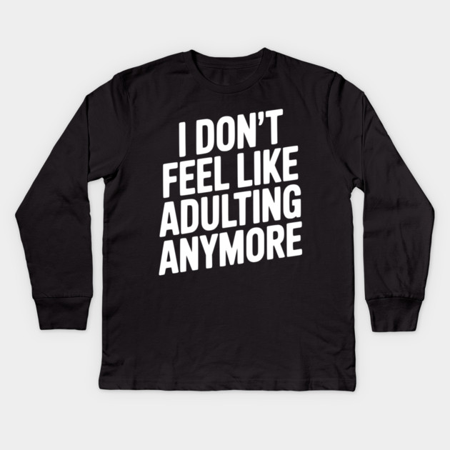 I Don't Feel Like Adulting Anymore Kids Long Sleeve T-Shirt by Frank Ring