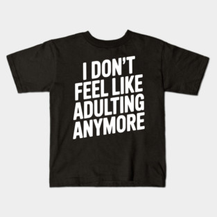 I Don't Feel Like Adulting Anymore Kids T-Shirt