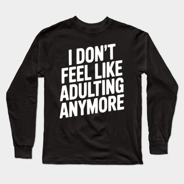 I Don't Feel Like Adulting Anymore Long Sleeve T-Shirt by Frank Ring