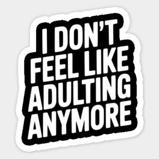 I Don't Feel Like Adulting Anymore Sticker