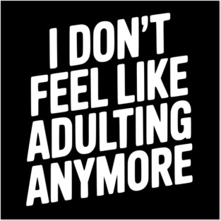 I Don't Feel Like Adulting Anymore Posters and Art