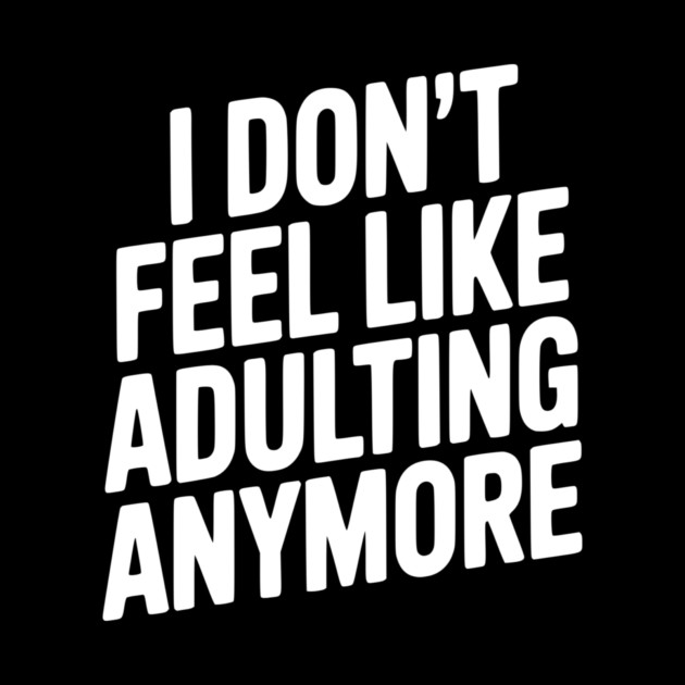 I Don't Feel Like Adulting Anymore by Frank Ring