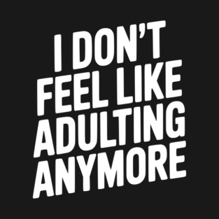I Don't Feel Like Adulting Anymore T-Shirt