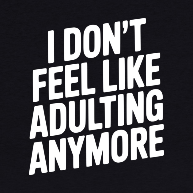 I Don't Feel Like Adulting Anymore by Frank Ring