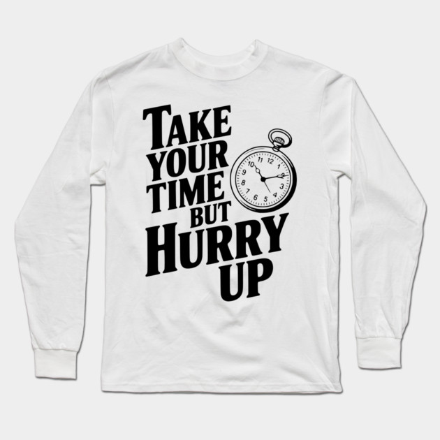 Take Your Time but Hurry Up Long Sleeve T-Shirt by Frank Ring