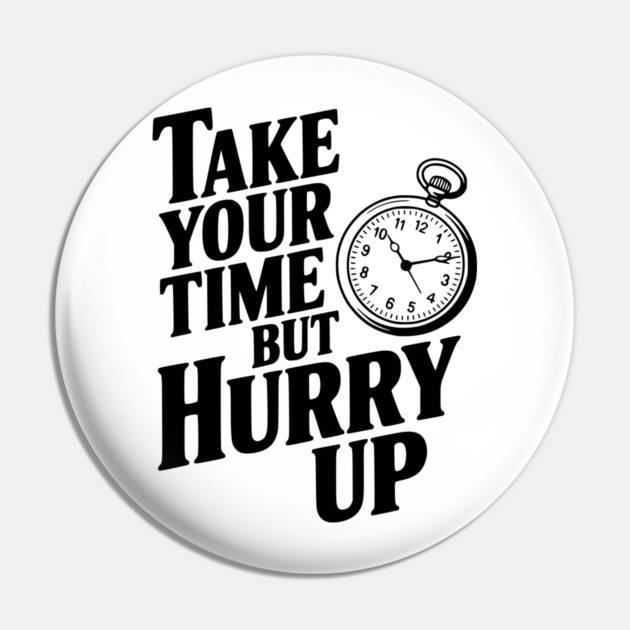Take Your Time but Hurry Up Pin by Frank Ring