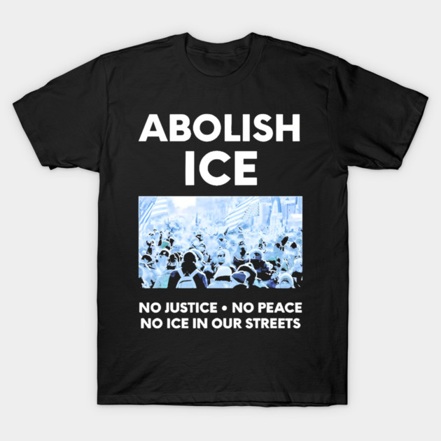 Abolish ICE No Justice No Peace No ICE In Our Streets T-Shirt by Donald's Store 2