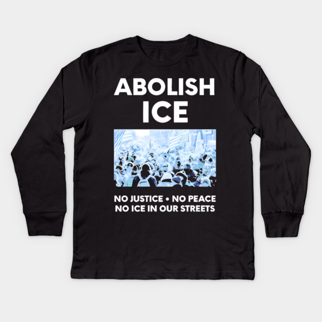 Abolish ICE No Justice No Peace No ICE In Our Streets Kids Long Sleeve T-Shirt by Donald's Store 2