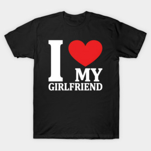 I Love My Girlfriend T-Shirt