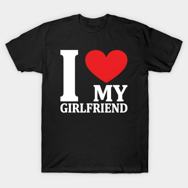 I Love My Girlfriend T-Shirt by Creatifly Graphic Tees