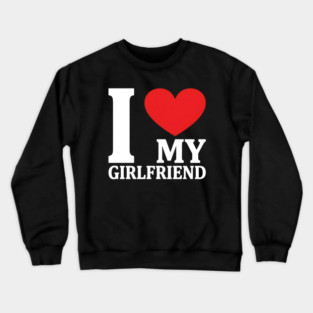 I Love My Girlfriend Crewneck Sweatshirt
