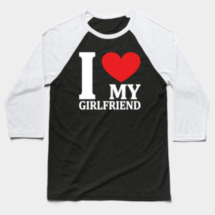 I Love My Girlfriend Baseball T-Shirt
